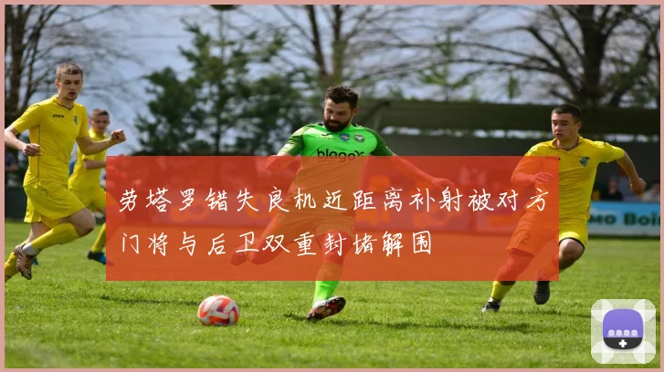劳塔罗错失良机近距离补射被对方门将与后卫双重封堵解围