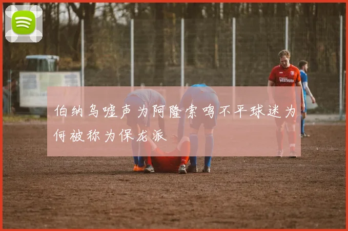 伯纳乌嘘声为阿隆索鸣不平球迷为何被称为保龙派