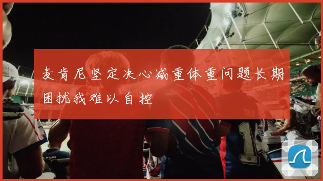 麦肯尼坚定决心减重体重问题长期困扰我难以自控