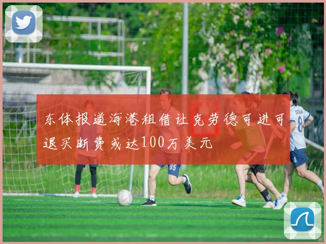 东体报道海港租借让克劳德可进可退买断费或达100万美元