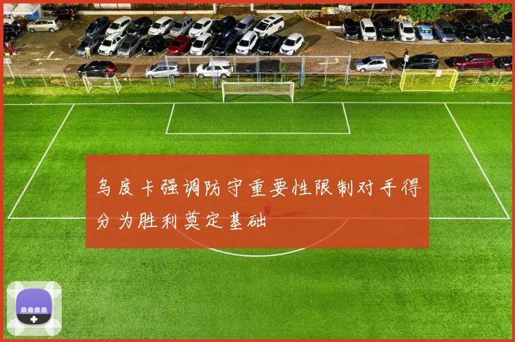 乌度卡强调防守重要性限制对手得分为胜利奠定基础