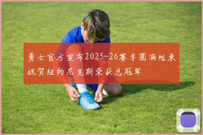勇士官方宣布2025-26赛季圆满结束祝贺纽约尼克斯荣获总冠军