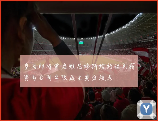 皇马即将重启维尼修斯续约谈判薪资与合同年限成主要分歧点