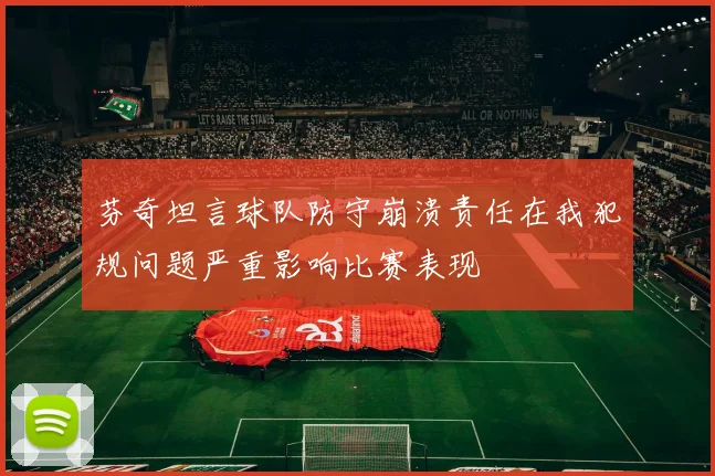 芬奇坦言球队防守崩溃责任在我犯规问题严重影响比赛表现