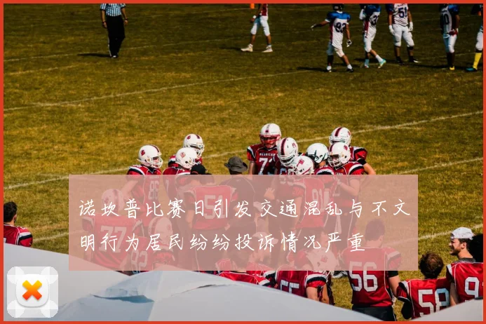 诺坎普比赛日引发交通混乱与不文明行为居民纷纷投诉情况严重