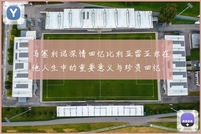 马塞利诺深情回忆比利亚雷亚尔在他人生中的重要意义与珍贵回忆