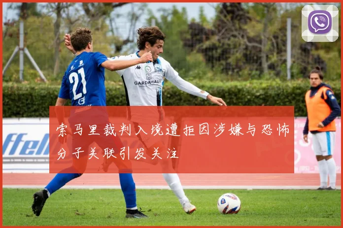 索马里裁判入境遭拒因涉嫌与恐怖分子关联引发关注
