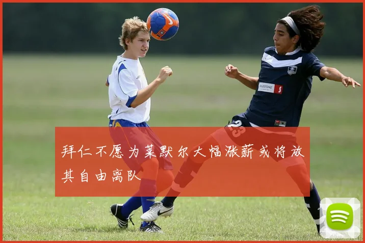 拜仁不愿为莱默尔大幅涨薪或将放其自由离队